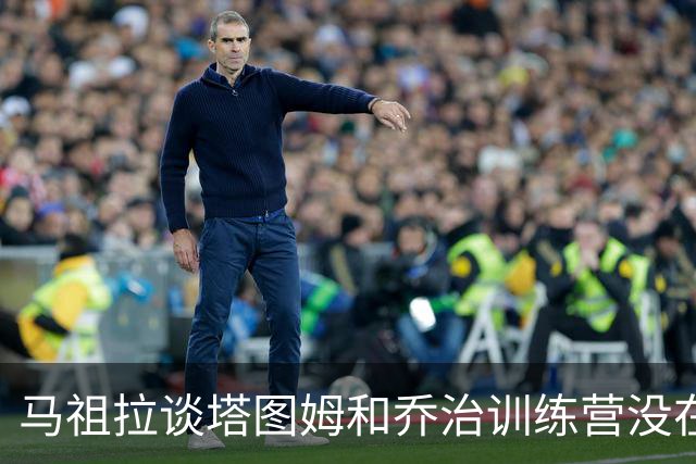 马祖拉谈塔图姆&乔治训练营没在同一边打过：还一周时间继续磨合
